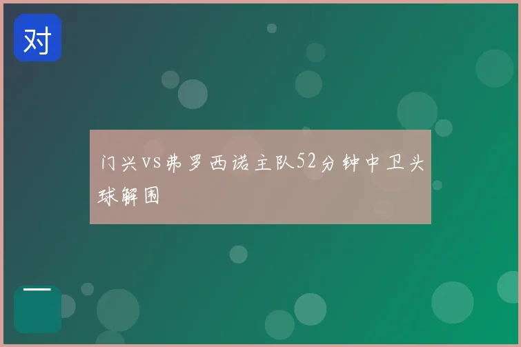 门兴vs弗罗西诺主队52分钟中卫头球解围