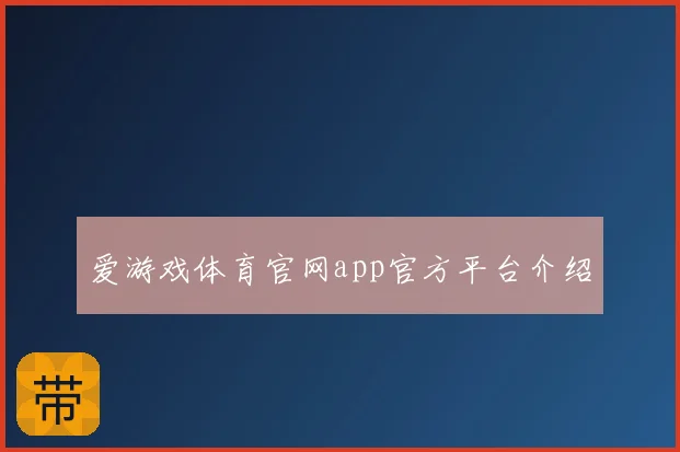 爱游戏体育官网app官方平台介绍