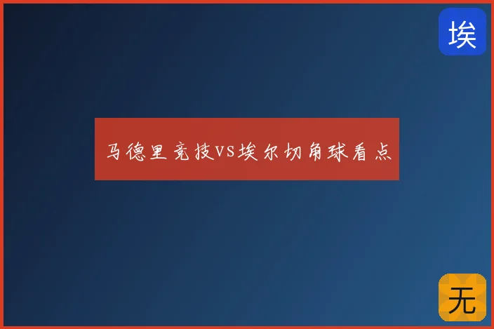 马德里竞技vs埃尔切角球看点