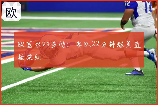 欧塞尔vs多特：客队22分钟球员直接染红