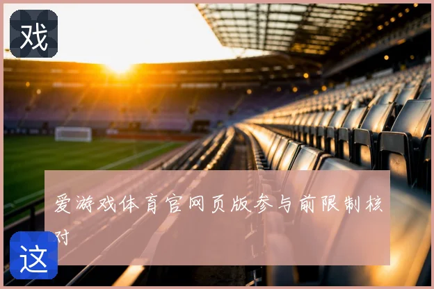 爱游戏体育官网页版参与前限制核对
