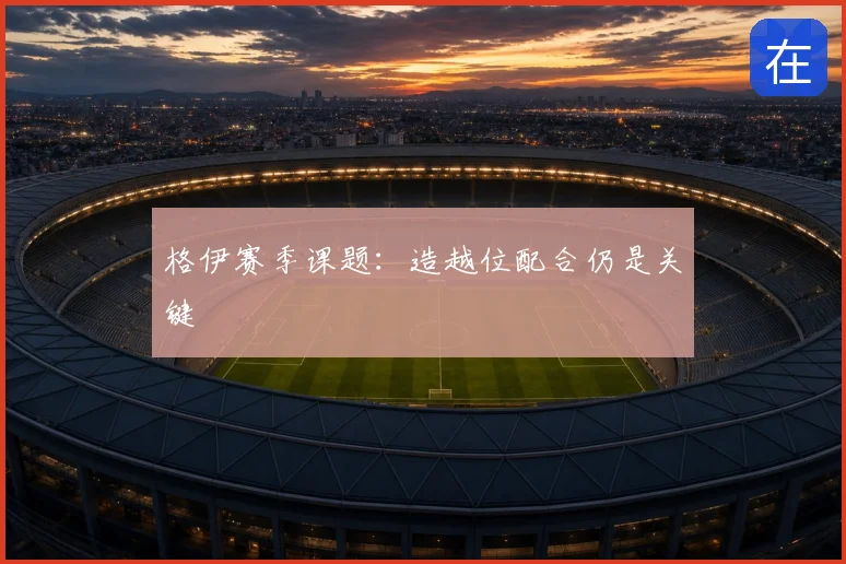 格伊赛季课题：造越位配合仍是关键