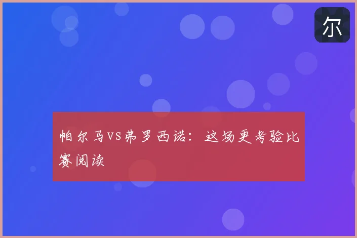 帕尔马vs弗罗西诺：这场更考验比赛阅读