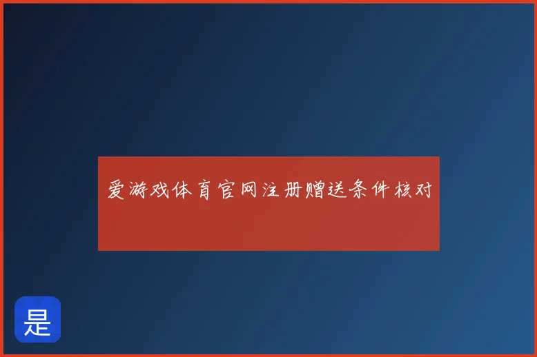 爱游戏体育官网注册赠送条件核对