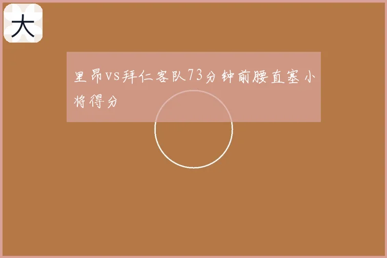 里昂vs拜仁客队73分钟前腰直塞小将得分