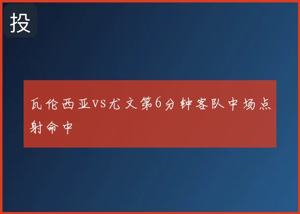 瓦伦西亚vs尤文第6分钟客队中场点射命中