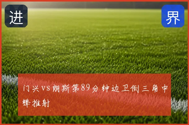 门兴vs朗斯第89分钟边卫倒三角中锋推射
