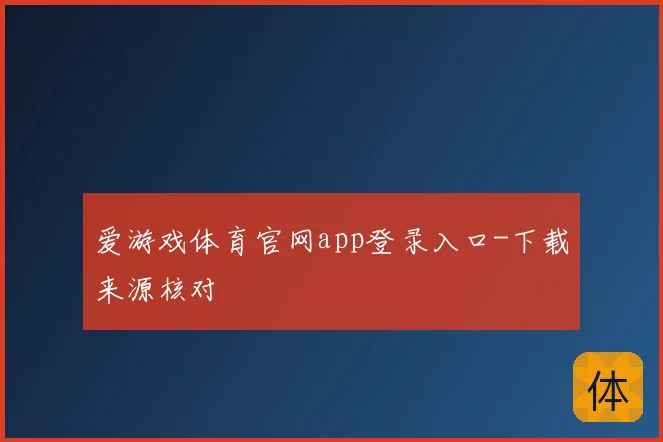 爱游戏体育官网app登录入口-下载来源核对