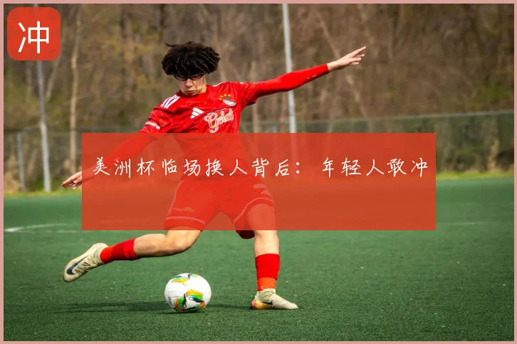 美洲杯临场换人背后：年轻人敢冲